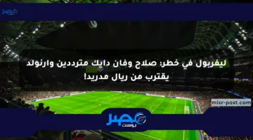 ليفربول في خطر: صلاح وفان دايك مترددين وأرنولد يقترب من ريال مدريد!